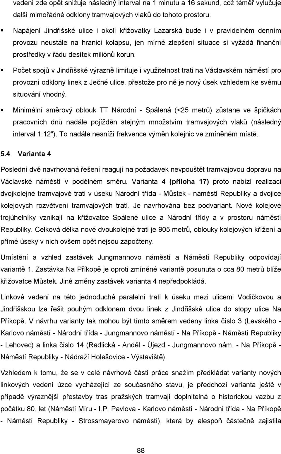 korun. Počet spojů v Jindřišské výrazně limituje i využitelnost trati na Václavském náměstí pro provozní odklony linek z Ječné ulice, přestože pro ně je nový úsek vzhledem ke svému situování vhodný.