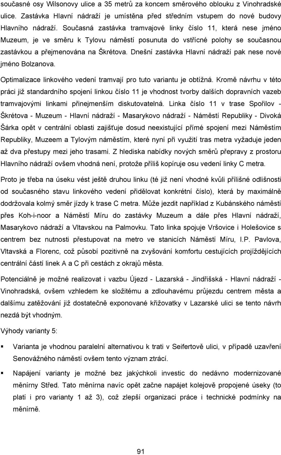 Dnešní zastávka Hlavní nádraží pak nese nové jméno Bolzanova. Optimalizace linkového vedení tramvají pro tuto variantu je obtížná.