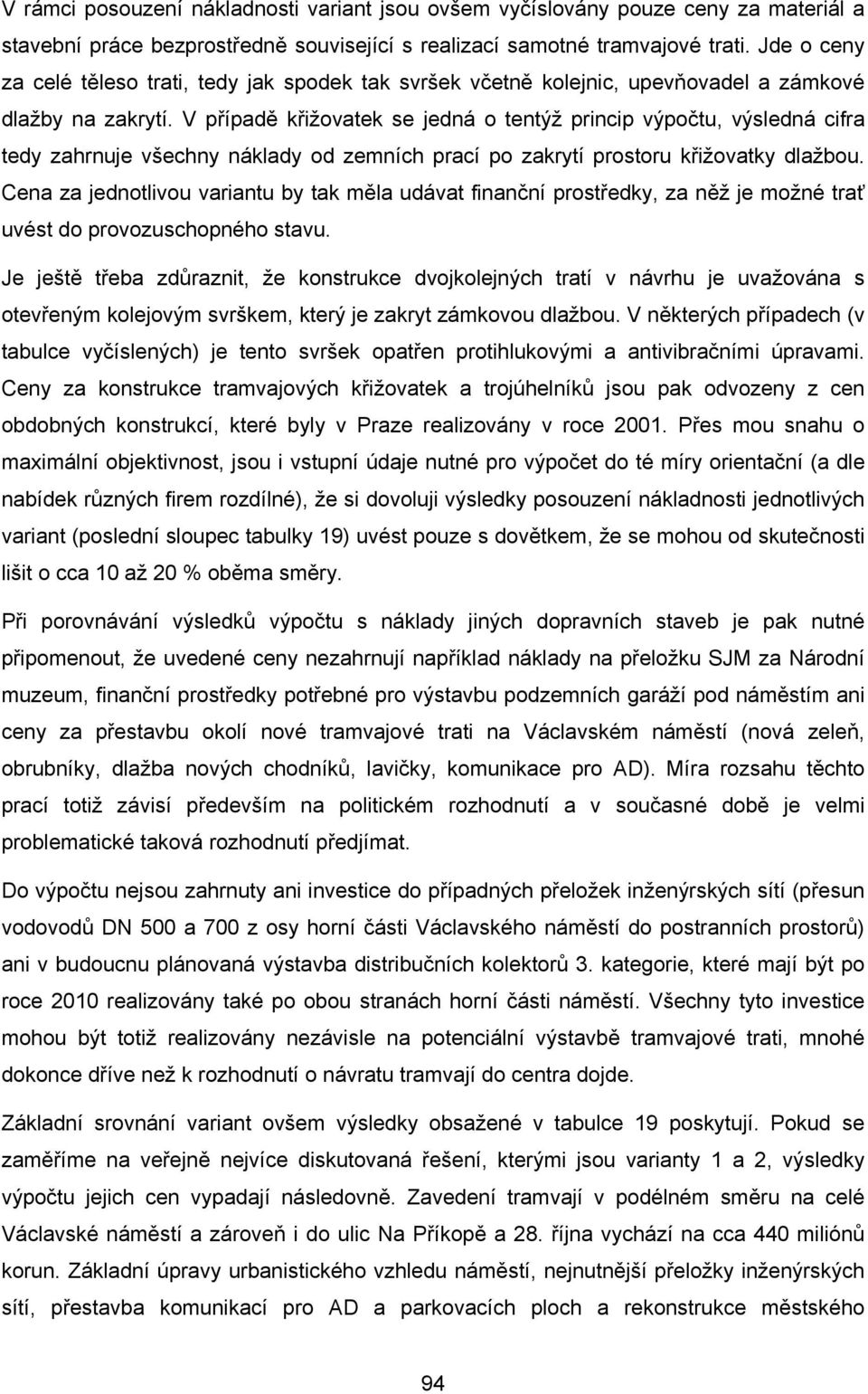 V případě křižovatek se jedná o tentýž princip výpočtu, výsledná cifra tedy zahrnuje všechny náklady od zemních prací po zakrytí prostoru křižovatky dlažbou.