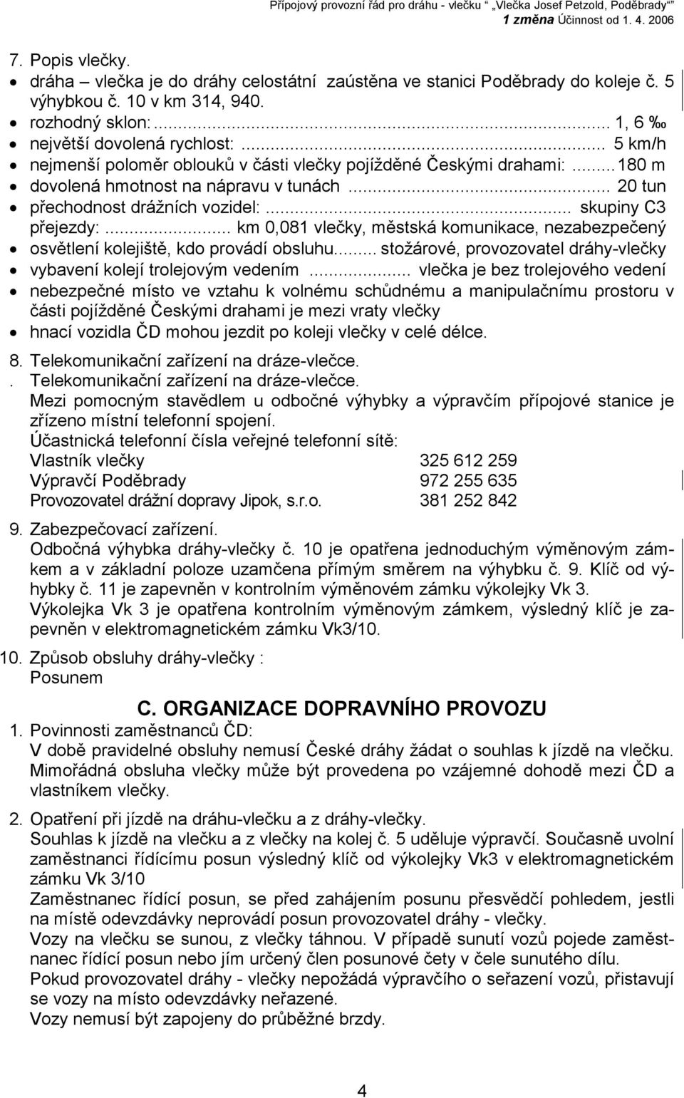 .. skupiny C3 přejezdy:... km 0,081 vlečky, městská komunikace, nezabezpečený osvětlení kolejiště, kdo provádí obsluhu... stožárové, provozovatel dráhy-vlečky vybavení kolejí trolejovým vedením.