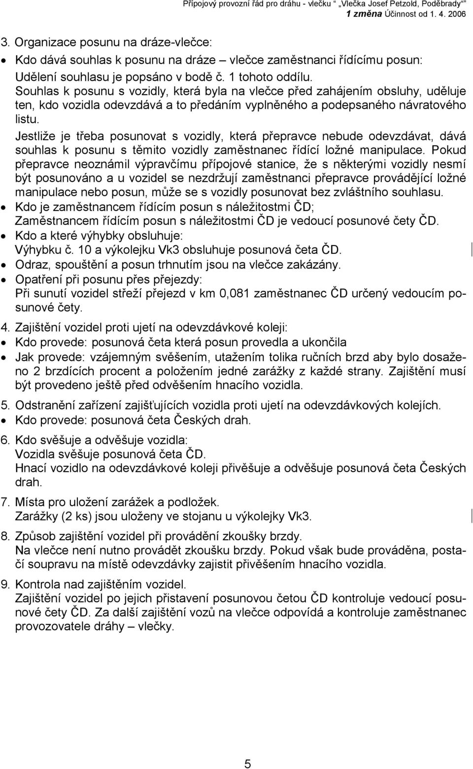 Jestliže je třeba posunovat s vozidly, která přepravce nebude odevzdávat, dává souhlas k posunu s těmito vozidly zaměstnanec řídící ložné manipulace.