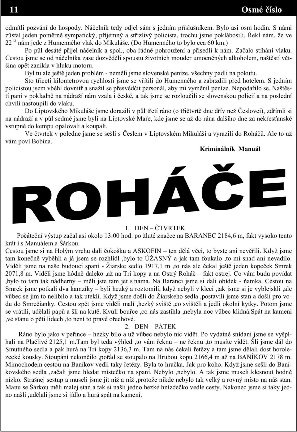 ) Po p l desáté p ijel ná elník a spol., oba ádn pohroužení a p isedli k nám. Za alo stíhání vlaku.