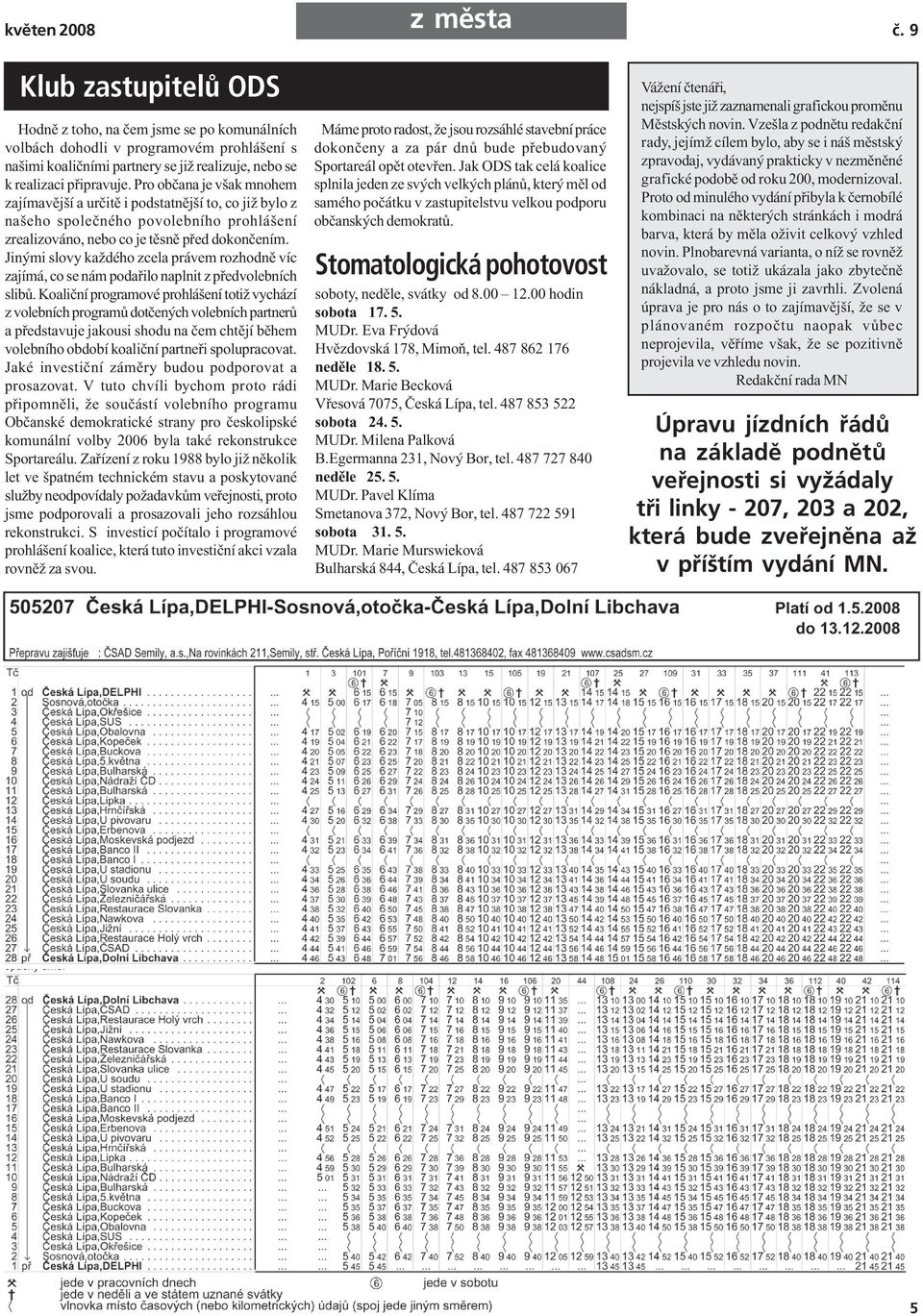 Pro občana je však mnohem zajímavější a určitě i podstatnější to, co již bylo z našeho společného povolebního prohlášení zrealizováno, nebo co je těsně před dokončením.