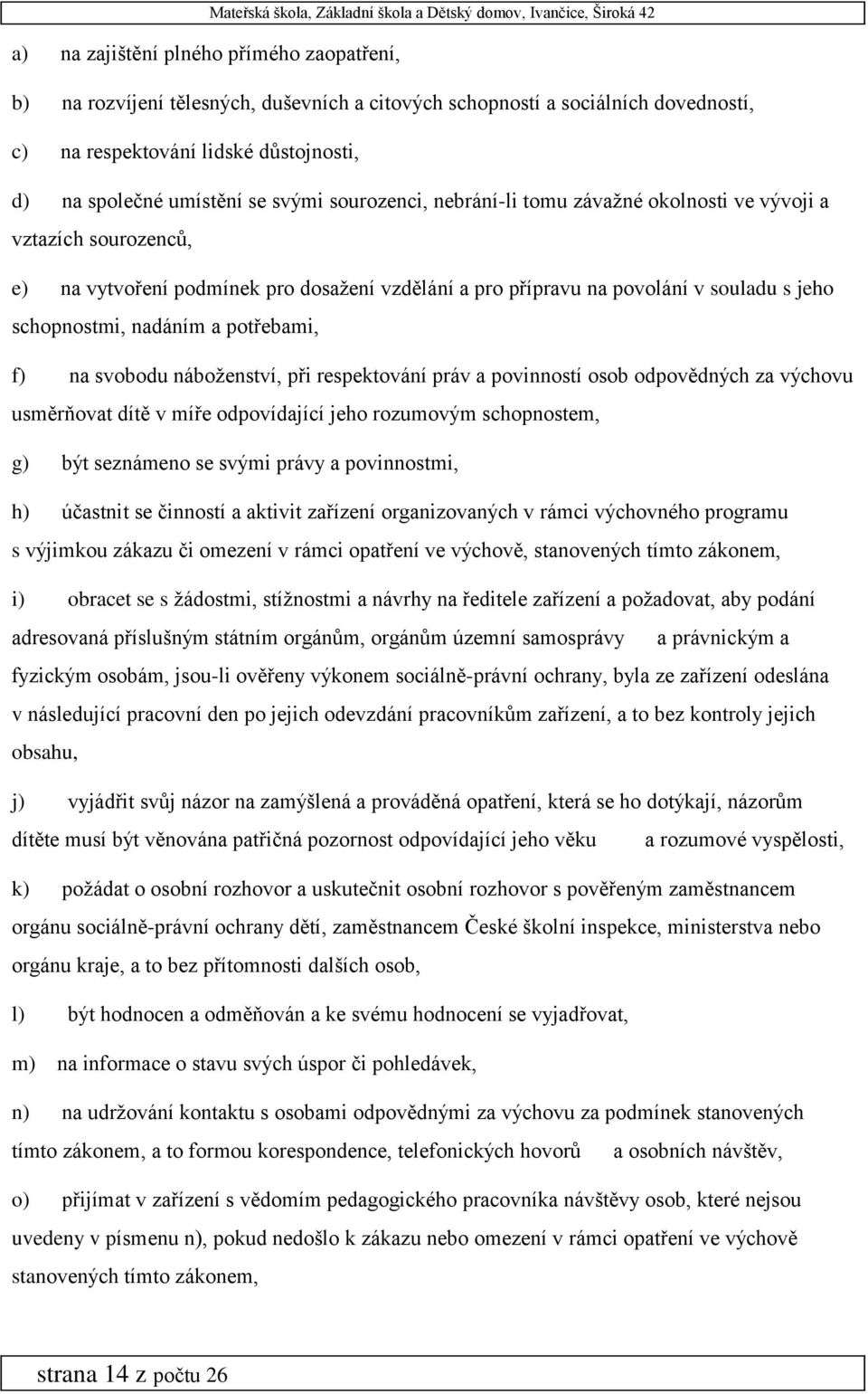 potřebami, f) na svobodu náboženství, při respektování práv a povinností osob odpovědných za výchovu usměrňovat dítě v míře odpovídající jeho rozumovým schopnostem, g) být seznámeno se svými právy a