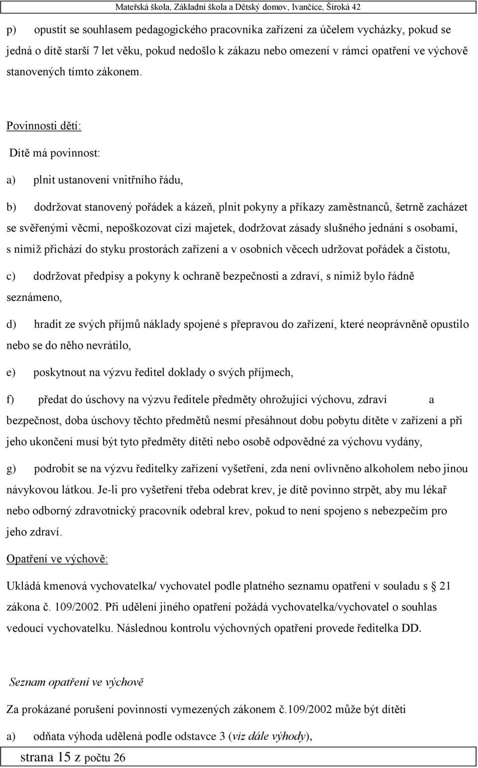 Povinnosti dětí: Dítě má povinnost: a) plnit ustanovení vnitřního řádu, b) dodržovat stanovený pořádek a kázeň, plnit pokyny a příkazy zaměstnanců, šetrně zacházet se svěřenými věcmi, nepoškozovat