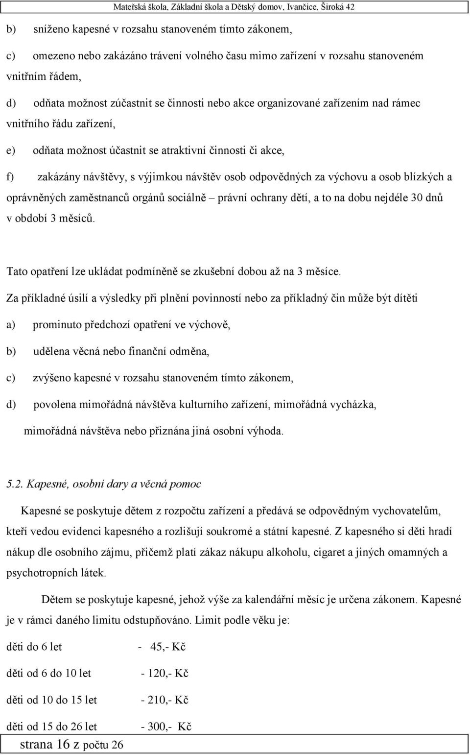 blízkých a oprávněných zaměstnanců orgánů sociálně právní ochrany dětí, a to na dobu nejdéle 30 dnů v období 3 měsíců. Tato opatření lze ukládat podmíněně se zkušební dobou až na 3 měsíce.