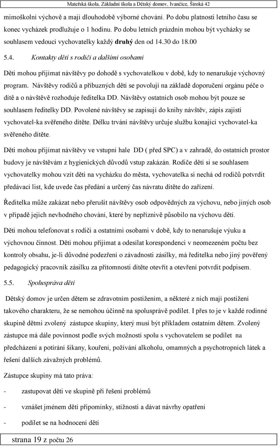 30 do 18.00 5.4. Kontakty dětí s rodiči a dalšími osobami Děti mohou přijímat návštěvy po dohodě s vychovatelkou v době, kdy to nenarušuje výchovný program.