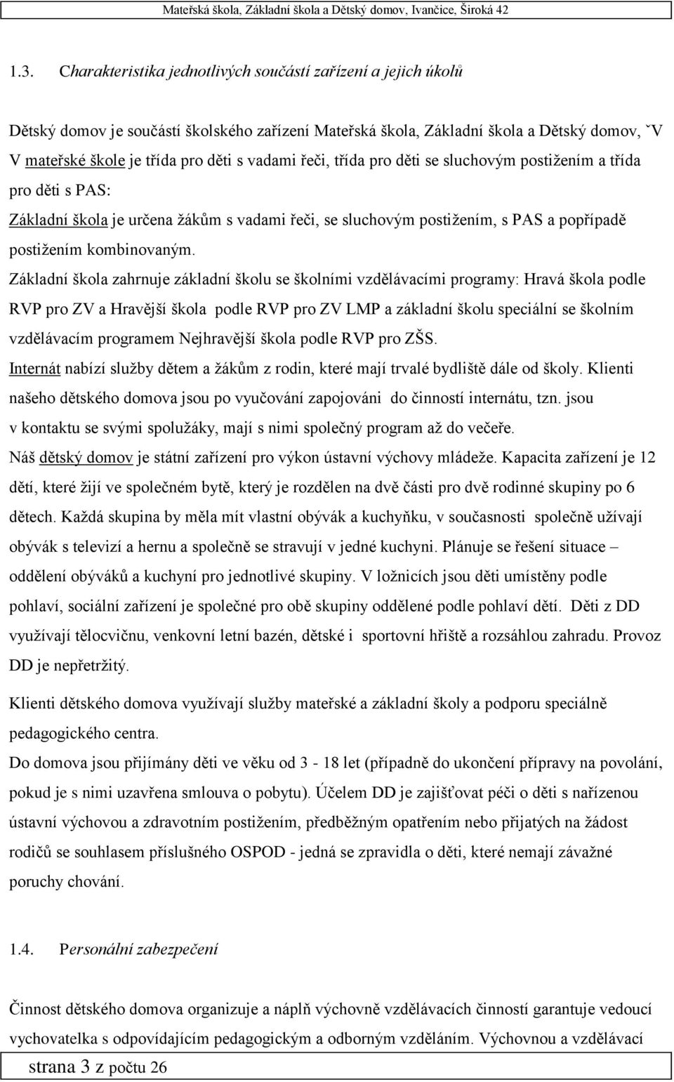 Základní škola zahrnuje základní školu se školními vzdělávacími programy: Hravá škola podle RVP pro ZV a Hravější škola podle RVP pro ZV LMP a základní školu speciální se školním vzdělávacím