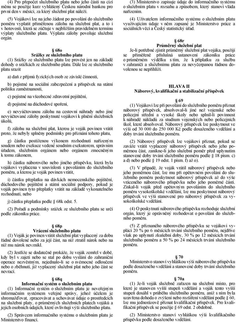 platu. Výplatu zálohy povoluje služební orgán. 68o Srážky ze služebního platu (1) Srážky ze služebního platu lze provést jen na základě dohody o srážkách ze služebního platu.