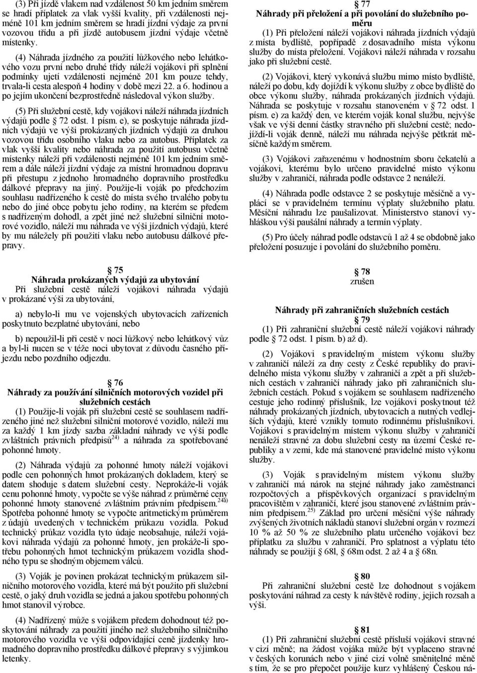 (4) Náhrada jízdného za použití lůžkového nebo lehátkového vozu první nebo druhé třídy náleží vojákovi při splnění podmínky ujetí vzdálenosti nejméně 201 km pouze tehdy, trvala-li cesta alespoň 4