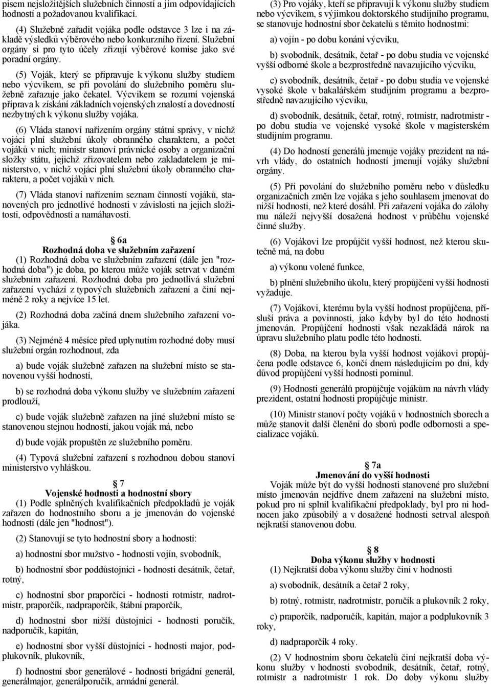 (5) Voják, který se připravuje k výkonu služby studiem nebo výcvikem, se při povolání do služebního poměru služebně zařazuje jako čekatel.