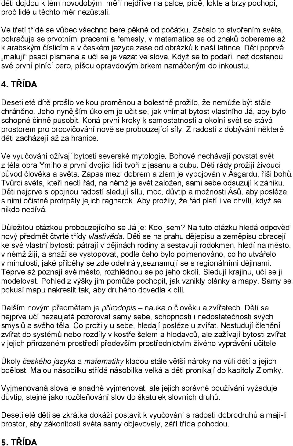 Děti poprvé malují psací písmena a učí se je vázat ve slova. Když se to podaří, než dostanou své první plnící pero, píšou opravdovým brkem namáčeným do inkoustu. 4.