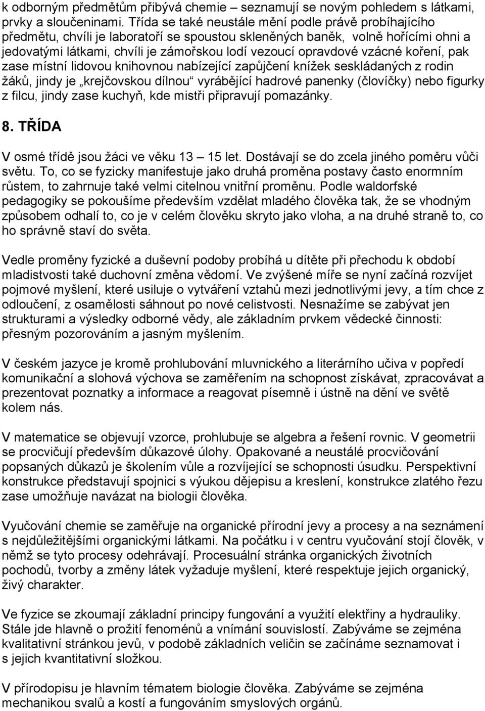 vzácné koření, pak zase místní lidovou knihovnou nabízející zapůjčení knížek seskládaných z rodin žáků, jindy je krejčovskou dílnou vyrábějící hadrové panenky (človíčky) nebo figurky z filcu, jindy