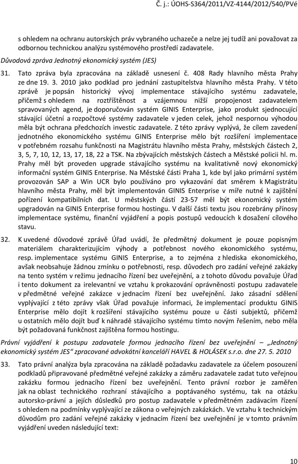 V této zprávě je popsán historický vývoj implementace stávajícího systému zadavatele, přičemž s ohledem na roztříštěnost a vzájemnou nižší propojenost zadavatelem spravovaných agend, je doporučován