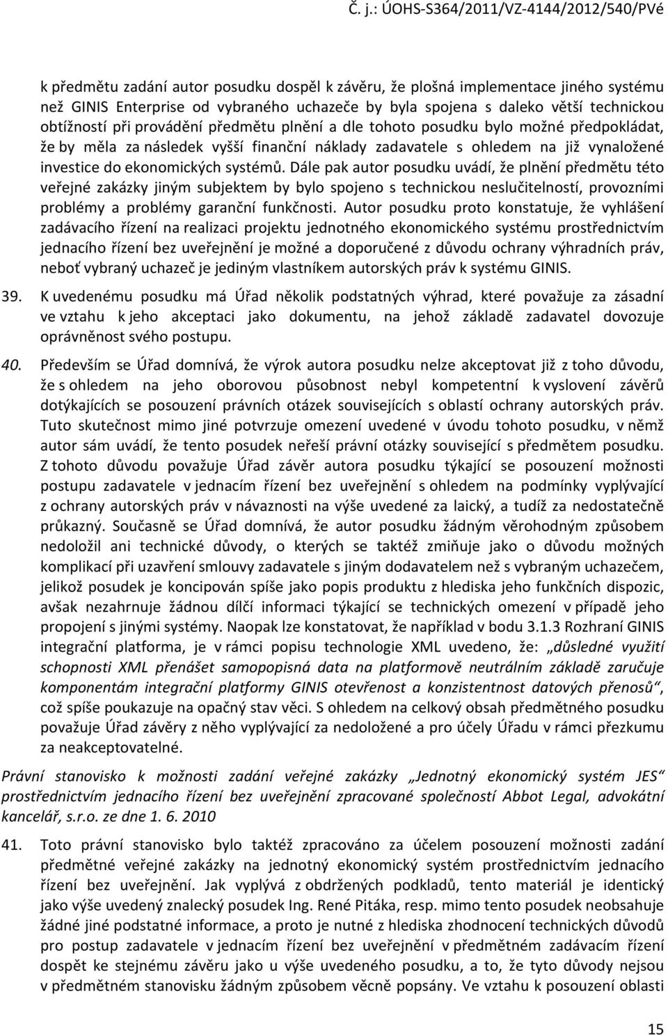 Dále pak autor posudku uvádí, že plnění předmětu této veřejné zakázky jiným subjektem by bylo spojeno s technickou neslučitelností, provozními problémy a problémy garanční funkčnosti.