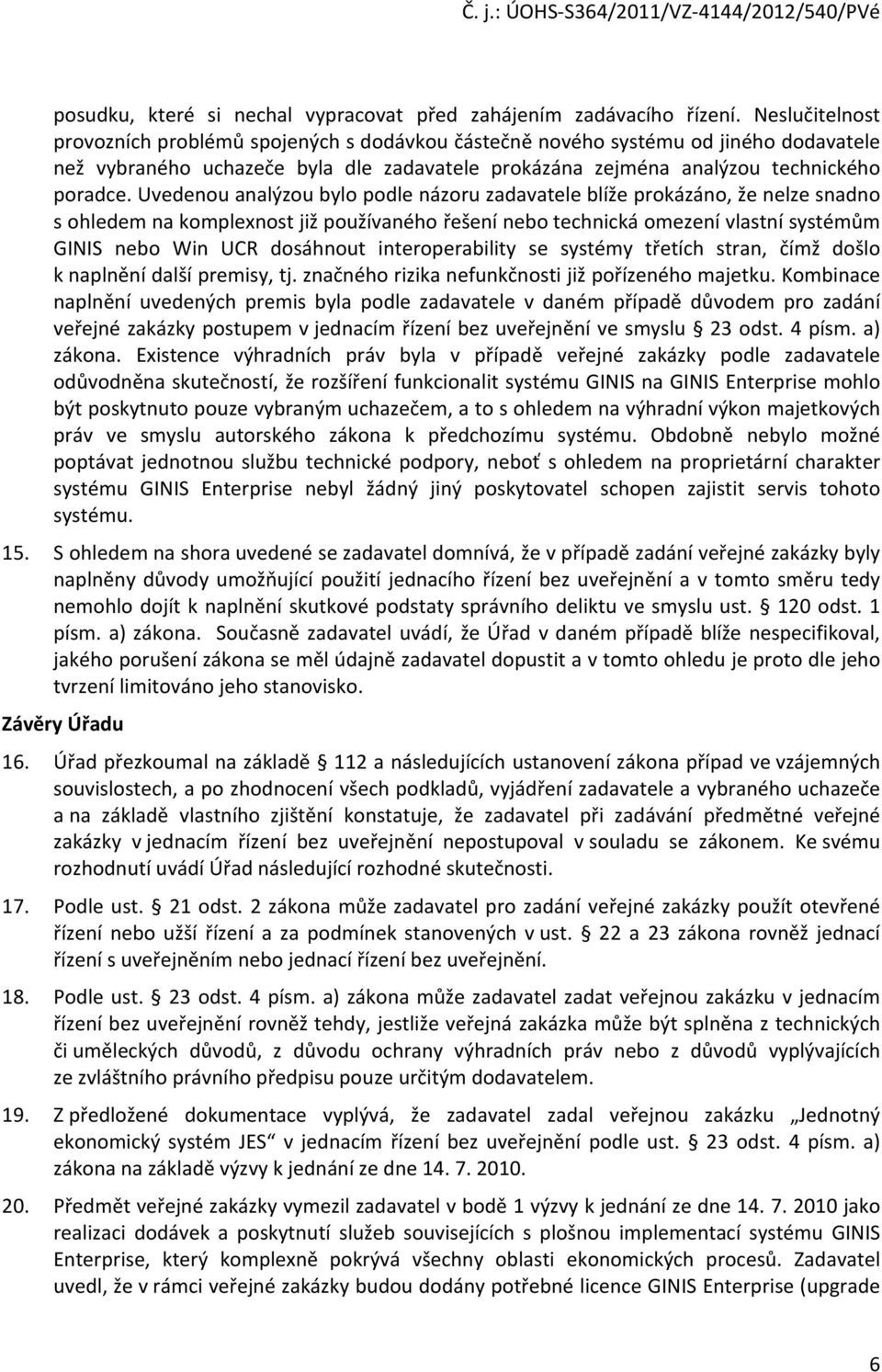 Uvedenou analýzou bylo podle názoru zadavatele blíže prokázáno, že nelze snadno s ohledem na komplexnost již používaného řešení nebo technická omezení vlastní systémům GINIS nebo Win UCR dosáhnout