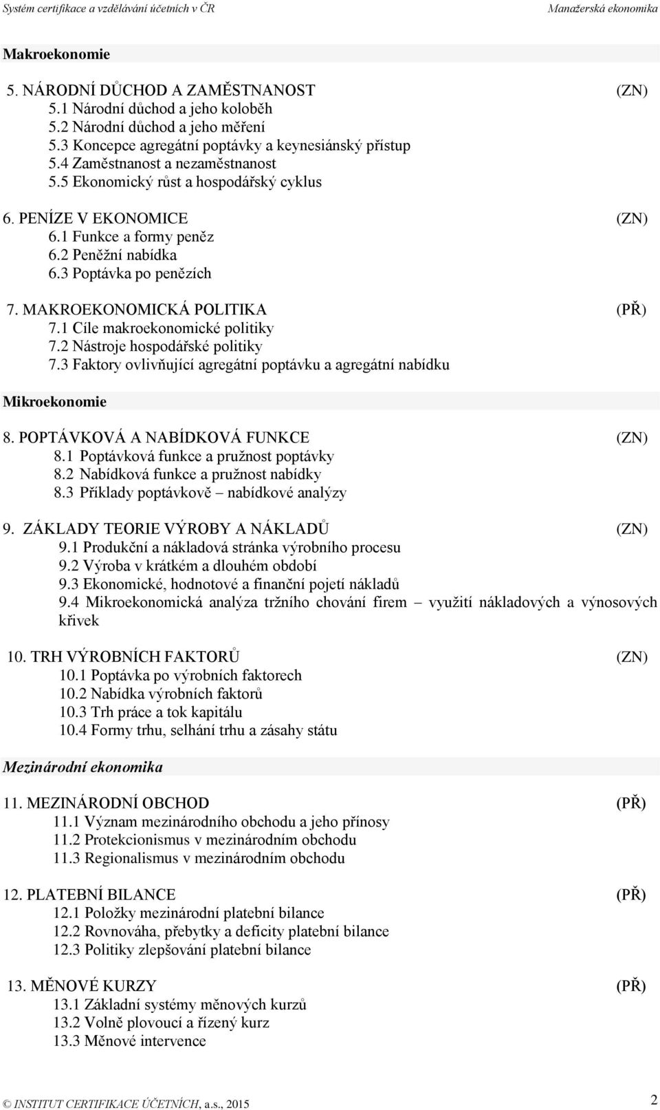 MAKROEKONOMICKÁ POLITIKA (PŘ) 7.1 Cíle makroekonomické politiky 7.2 Nástroje hospodářské politiky 7.3 Faktory ovlivňující agregátní poptávku a agregátní nabídku Mikroekonomie 8.