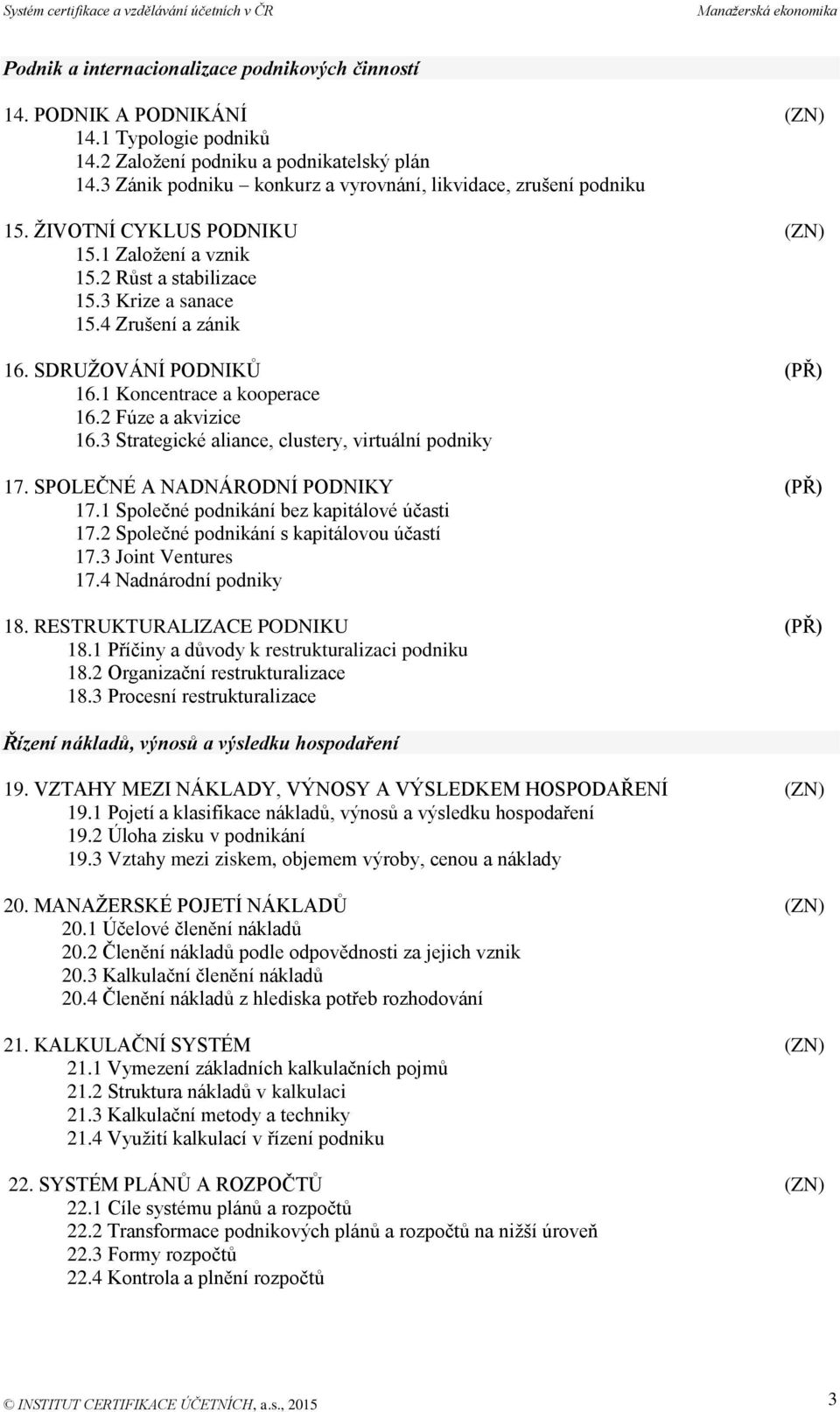 SDRUŽOVÁNÍ PODNIKŮ (PŘ) 16.1 Koncentrace a kooperace 16.2 Fúze a akvizice 16.3 Strategické aliance, clustery, virtuální podniky 17. SPOLEČNÉ A NADNÁRODNÍ PODNIKY (PŘ) 17.