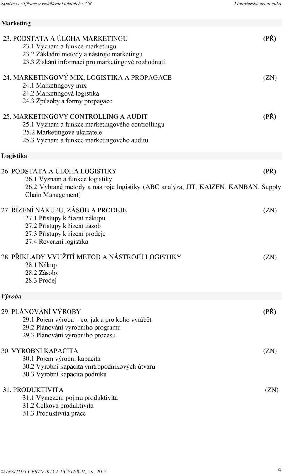 1 Význam a funkce marketingového controllingu 25.2 Marketingové ukazatele 25.3 Význam a funkce marketingového auditu Logistika 26. PODSTATA A ÚLOHA LOGISTIKY (PŘ) 26.1 Význam a funkce logistiky 26.