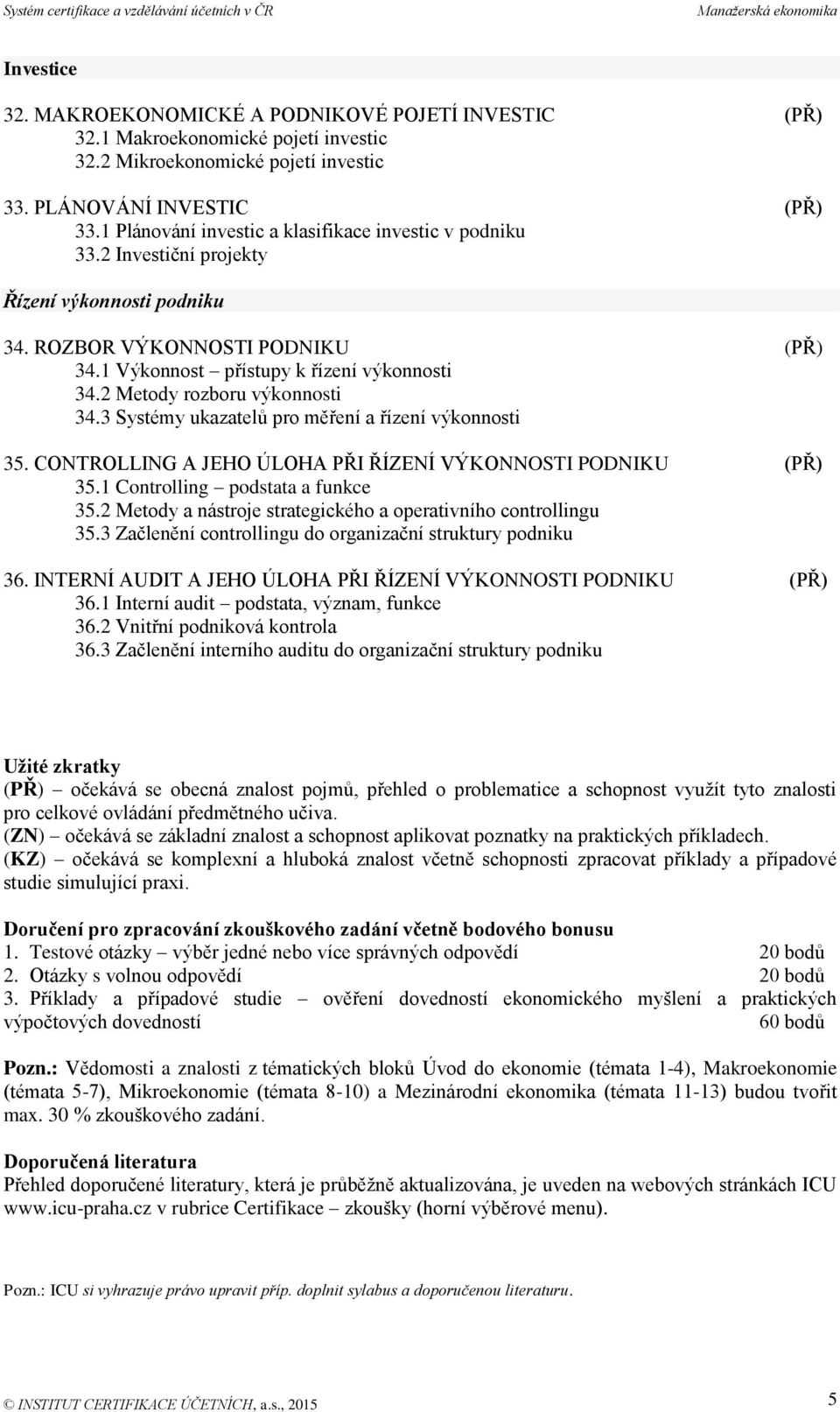 2 Metody rozboru výkonnosti 34.3 Systémy ukazatelů pro měření a řízení výkonnosti 35. CONTROLLING A JEHO ÚLOHA PŘI ŘÍZENÍ VÝKONNOSTI PODNIKU (PŘ) 35.1 Controlling podstata a funkce 35.