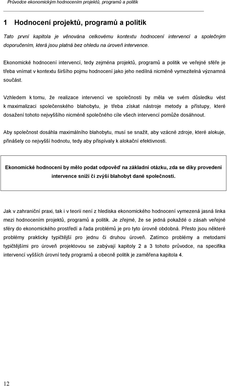 Vzhledem k tomu, že realizace intervencí ve společnosti by měla ve svém důsledku vést k maximalizaci společenského blahobytu, je třeba získat nástroje metody a přístupy, které dosažení tohoto