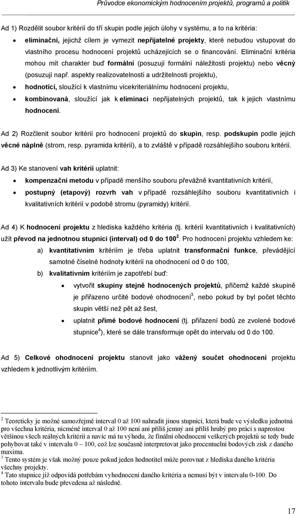 aspekty realizovatelnosti a udržitelnosti projektu), hodnotící, sloužící k vlastnímu vícekriteriálnímu hodnocení projektu, kombinovaná, sloužící jak k eliminaci nepřijatelných projektů, tak k jejich