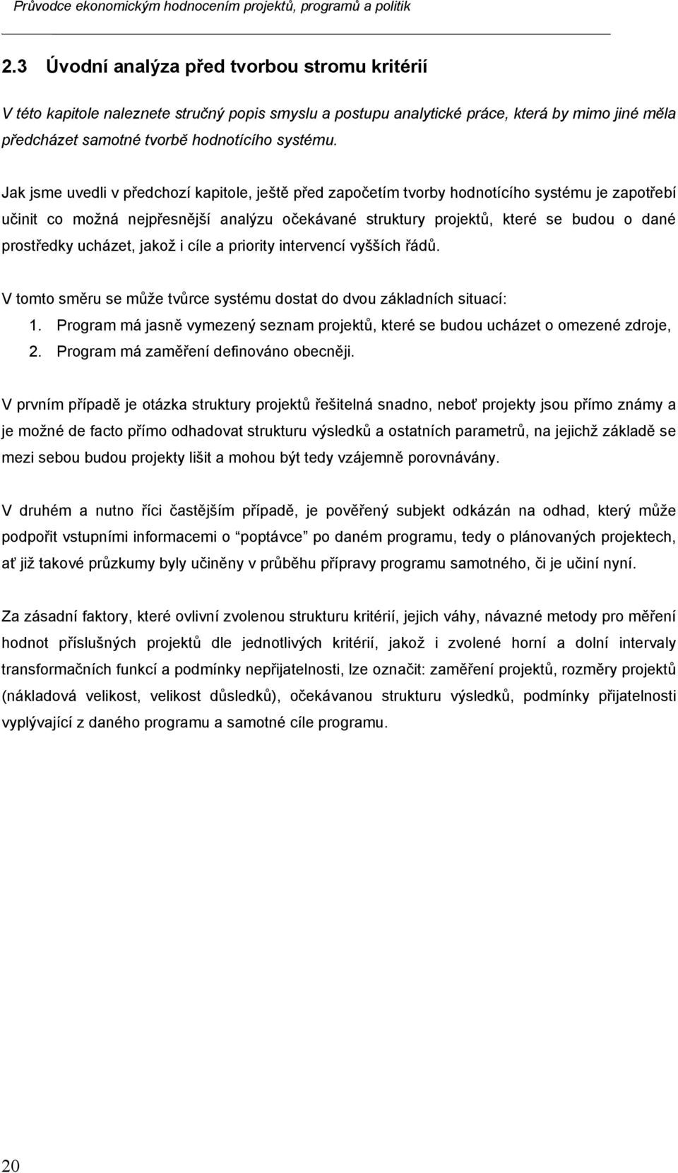 ucházet, jakož i cíle a priority intervencí vyšších řádů. V tomto směru se může tvůrce systému dostat do dvou základních situací: 1.