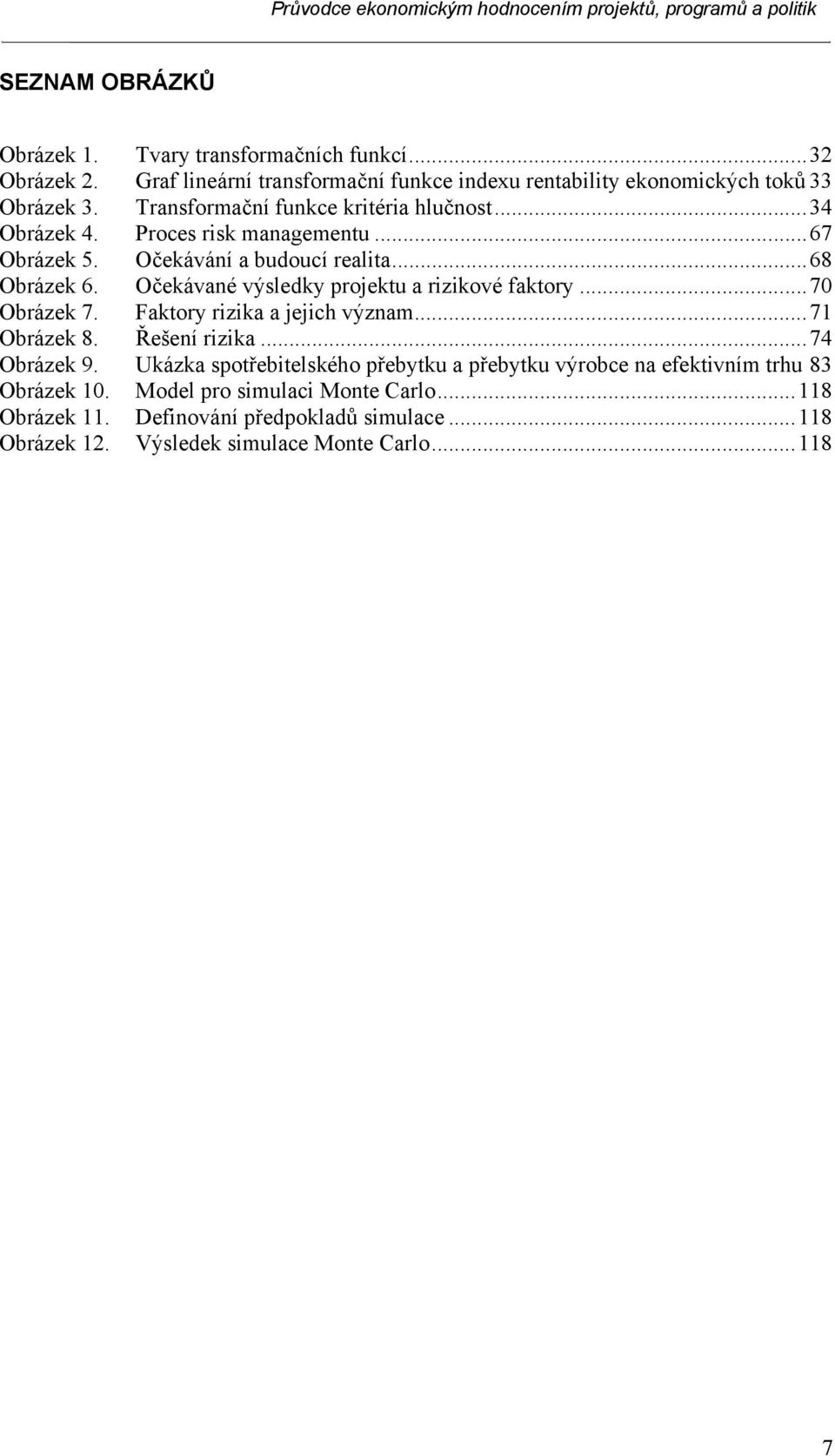 Očekávané výsledky projektu a rizikové faktory...70 Obrázek 7. Faktory rizika a jejich význam...71 Obrázek 8. Řešení rizika...74 Obrázek 9.