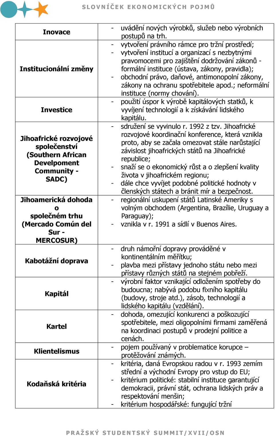 - vytvoření právního rámce pro trţní prostředí; - vytvoření institucí a organizací s nezbytnými pravomocemi pro zajištění dodrţování zákonů - formální instituce (ústava, zákony, pravidla); - obchodní