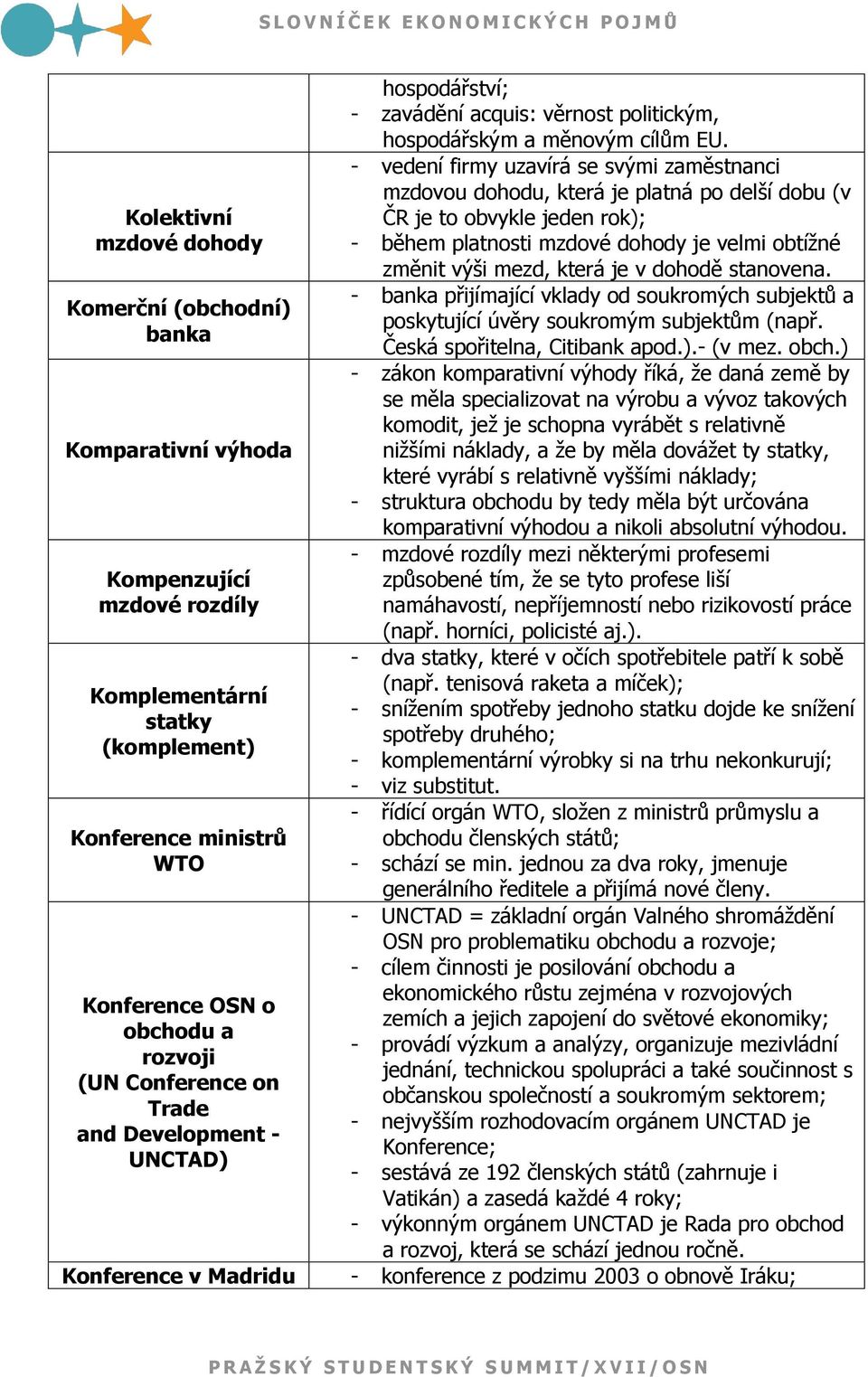 - vedení firmy uzavírá se svými zaměstnanci mzdovou dohodu, která je platná po delší dobu (v ČR je to obvykle jeden rok); - během platnosti mzdové dohody je velmi obtíţné změnit výši mezd, která je v