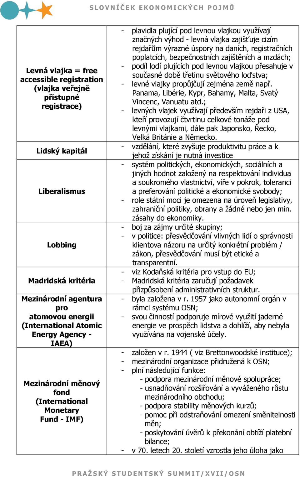 úspory na daních, registračních poplatcích, bezpečnostních zajištěních a mzdách; - podíl lodí plujících pod levnou vlajkou přesahuje v současné době třetinu světového loďstva; - levné vlajky