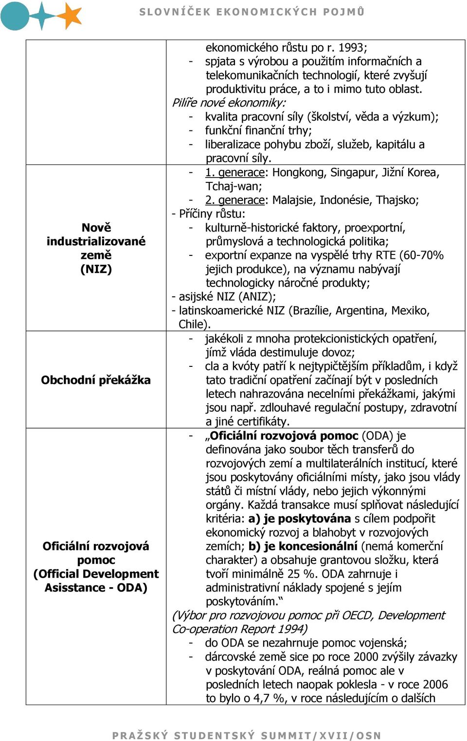 Pilíře nové ekonomiky: - kvalita pracovní síly (školství, věda a výzkum); - funkční finanční trhy; - liberalizace pohybu zboţí, sluţeb, kapitálu a pracovní síly. - 1.