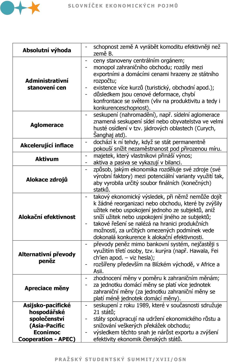 - ceny stanoveny centrálním orgánem; - monopol zahraničního obchodu; rozdíly mezi exportními a domácími cenami hrazeny ze státního rozpočtu; - existence více kurzů (turistický, obchodní apod.