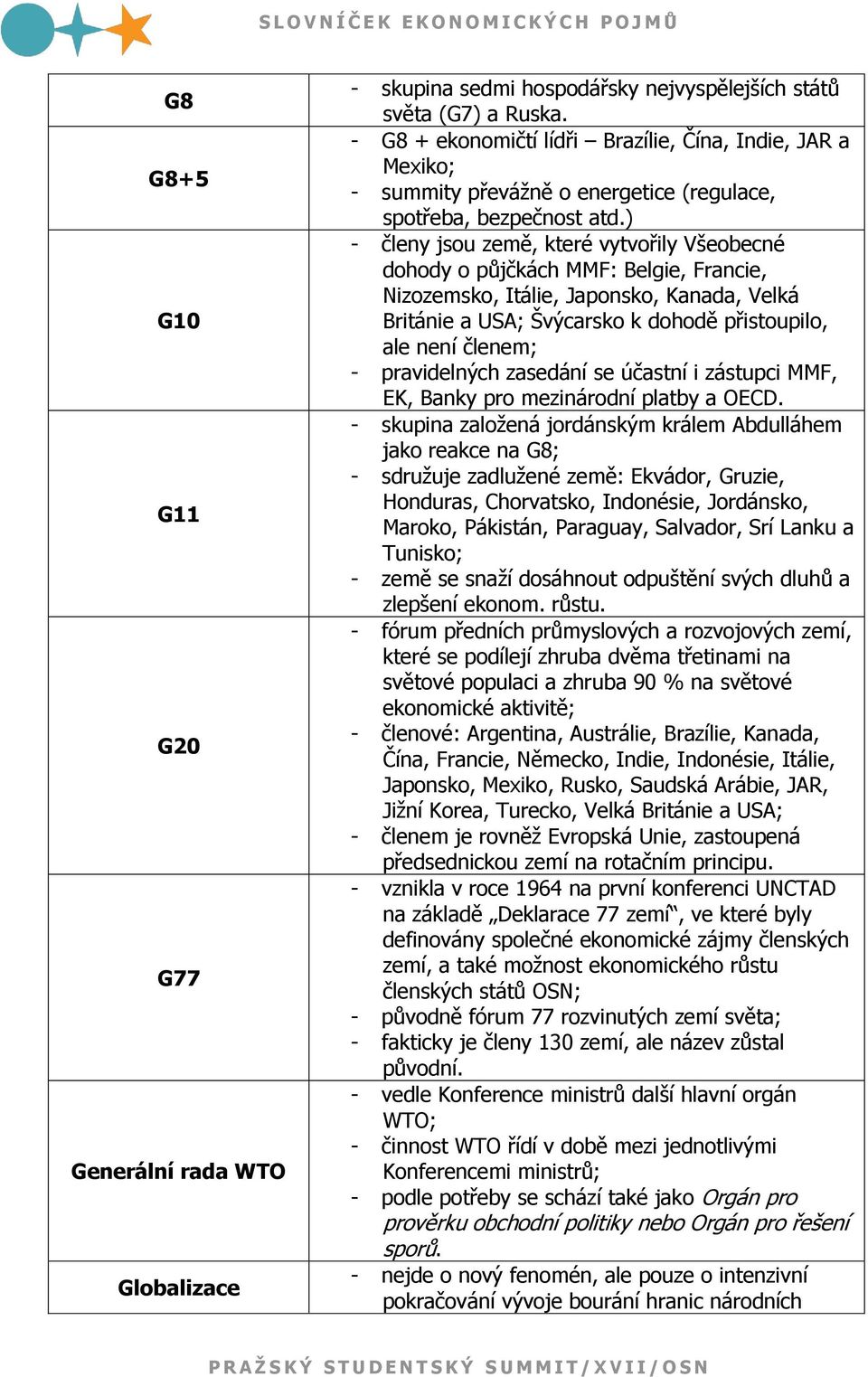 ) - členy jsou země, které vytvořily Všeobecné dohody o půjčkách MMF: Belgie, Francie, Nizozemsko, Itálie, Japonsko, Kanada, Velká Británie a USA; Švýcarsko k dohodě přistoupilo, ale není členem; -