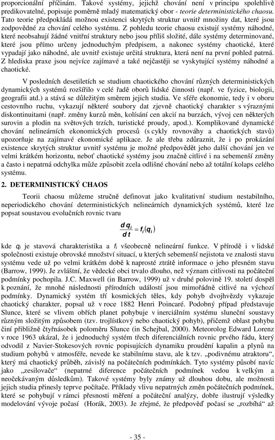 Z pohledu teorie chaosu existují systémy náhodné, které neobsahují žádné vnitřní struktury nebo jsou příliš složité, dále systémy determinované, které jsou přímo určeny jednoduchým předpisem, a