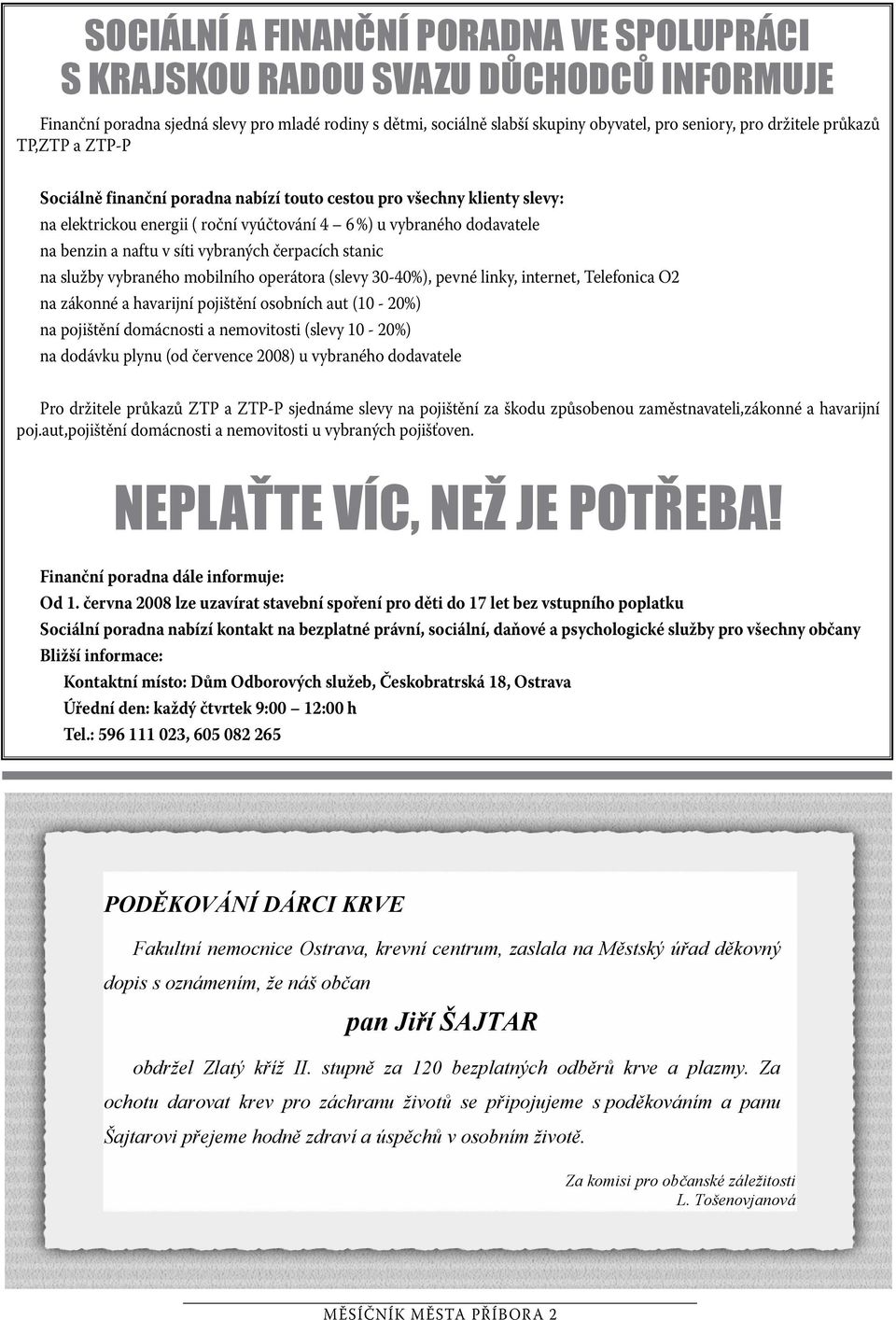 vybraných čerpacích stanic na služby vybraného mobilního operátora (slevy 30-40%), pevné linky, internet, Telefonica O2 na zákonné a havarijní pojištění osobních aut (10-20%) na pojištění domácnosti