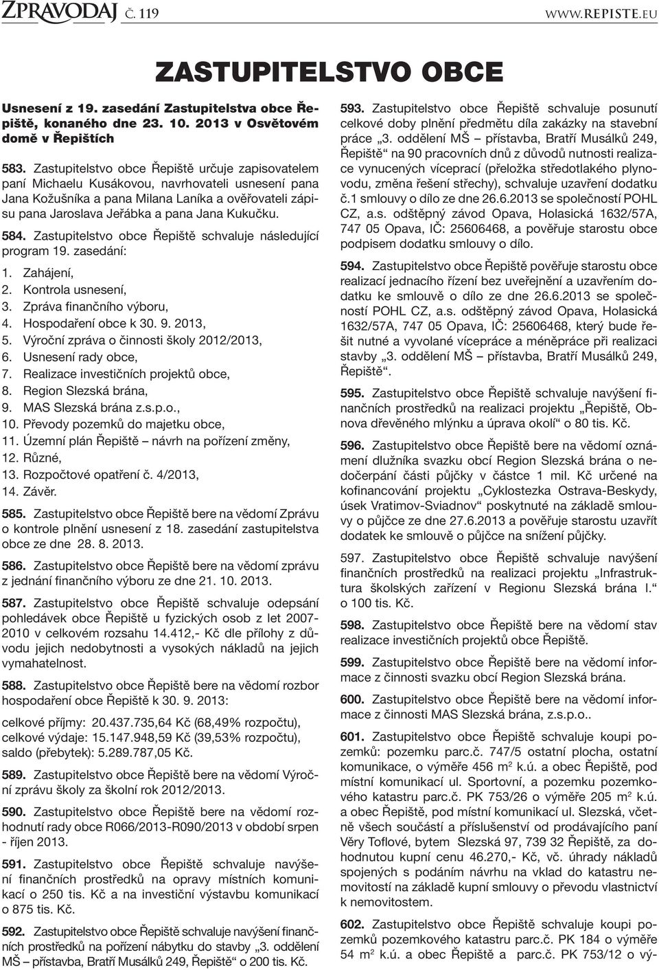 Kukučku. 584. Zastupitelstvo obce Řepiště schvaluje následující program 19. zasedání: 1. Zahájení, 2. Kontrola usnesení, 3. Zpráva finančního výboru, 4. Hospodaření obce k 30. 9. 2013, 5.