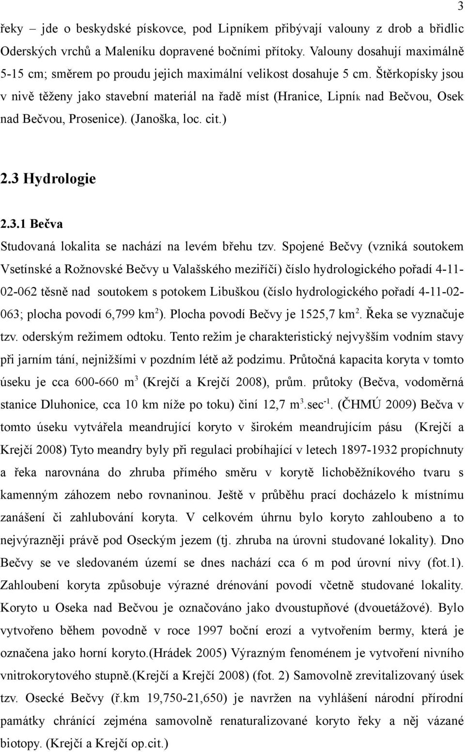 Štěrkopísky jsou v nivě těženy jako stavební materiál na řadě míst (Hranice, Lipník nad Bečvou, Osek nad Bečvou, Prosenice). (Janoška, loc. cit.) 2.3 