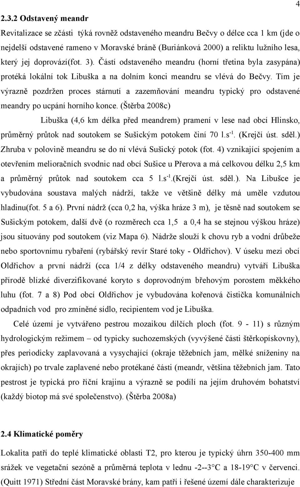 doprovází(fot. 3). Částí odstaveného meandru (horní třetina byla zasypána) protéká lokální tok Libuška a na dolním konci meandru se vlévá do Bečvy.