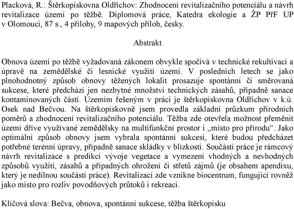 V posledních letech se jako plnohodnotný způsob obnovy těžených lokalit prosazuje spontánní či směrovaná sukcese, které předchází jen nezbytné množství technických zásahů, případně sanace