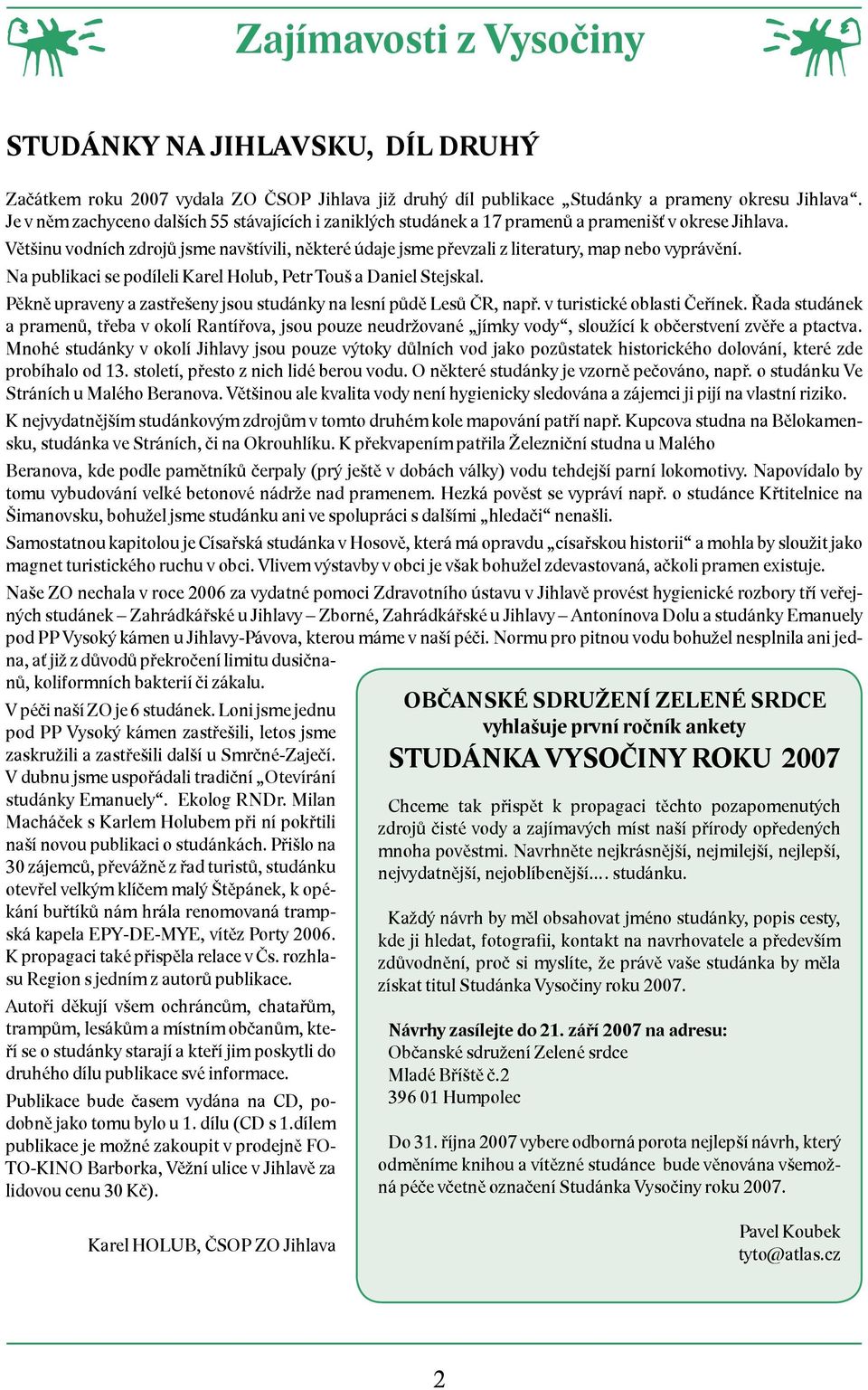 Většinu vodních zdrojů jsme navštívili, některé údaje jsme převzali z literatury, map nebo vyprávění. Na publikaci se podíleli Karel Holub, Petr Touš a Daniel Stejskal.