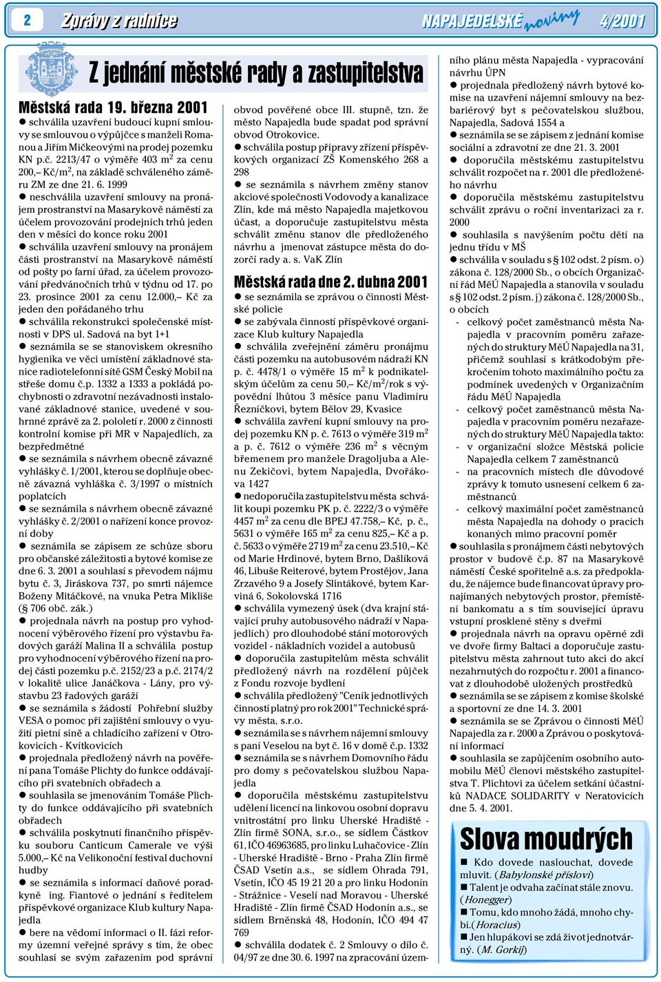 6. 1999 l neschválila uzavøení smlouvy na pronájem prostranství na Masarykovì námìstí za úèelem provozování prodejních trhù jeden den v mìsíci do konce roku 2001 l schválila uzavøení smlouvy na