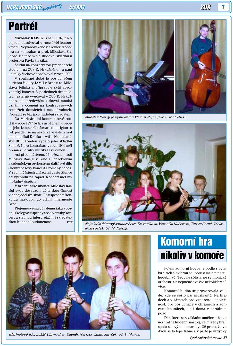 V souèasné dobì je posluchaèem hudební fakulty JAMU v Brnì u as. Miloslava Jelínka a pøipravuje svùj absolventský koncert. V posledních deseti letech externì vyuèoval v ZUŠ R.