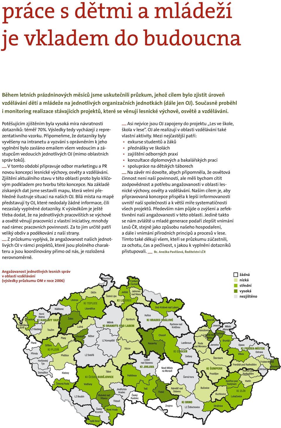 Potěšujícím zjištěním byla vysoká míra návratnosti dotazníků: téměř 70%. Výsledky tedy vycházejí z reprezentativního vzorku.