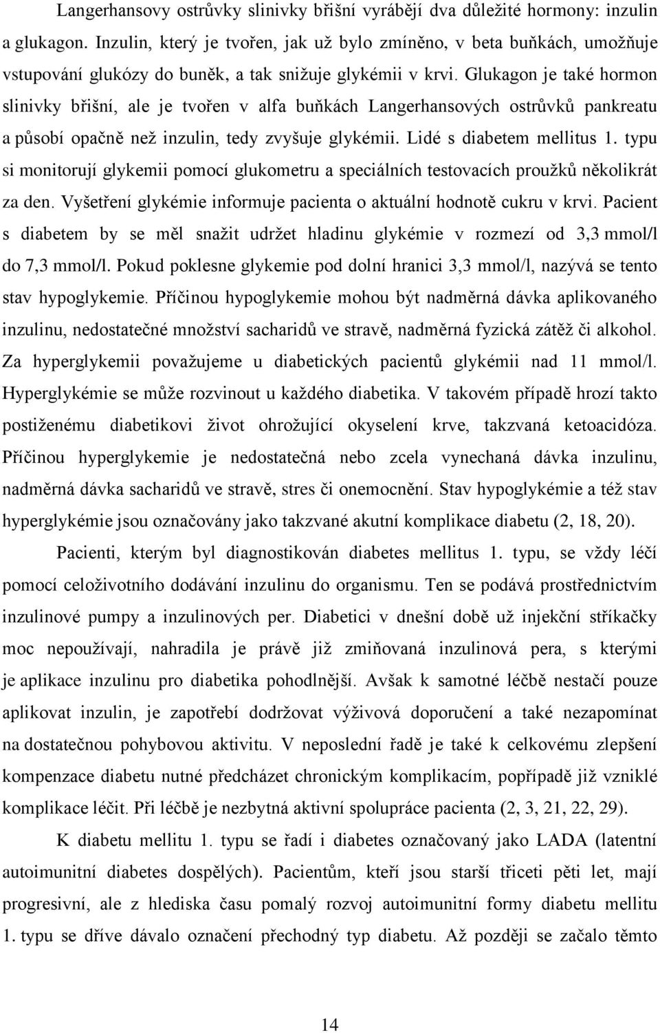 Glukagon je také hormon slinivky břišní, ale je tvořen v alfa buňkách Langerhansových ostrůvků pankreatu a působí opačně než inzulin, tedy zvyšuje glykémii. Lidé s diabetem mellitus 1.