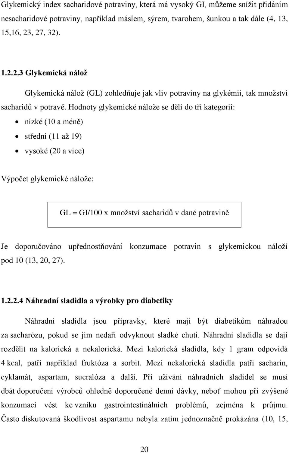 Hodnoty glykemické nálože se dělí do tří kategorií: nízké (10 a méně) střední (11 až 19) vysoké (20 a více) Výpočet glykemické nálože: GL = GI/100 x množství sacharidů v dané potravině Je