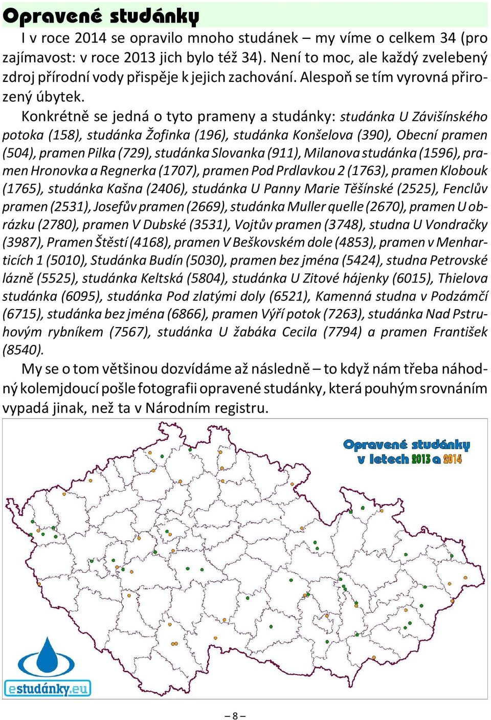 Konkrétně se jedná o tyto prameny a studánky: studánka U Závišínského potoka (158), studánka Žofinka (196), studánka Konšelova (390), Obecní pramen (504), pramen Pilka (729), studánka Slovanka (911),