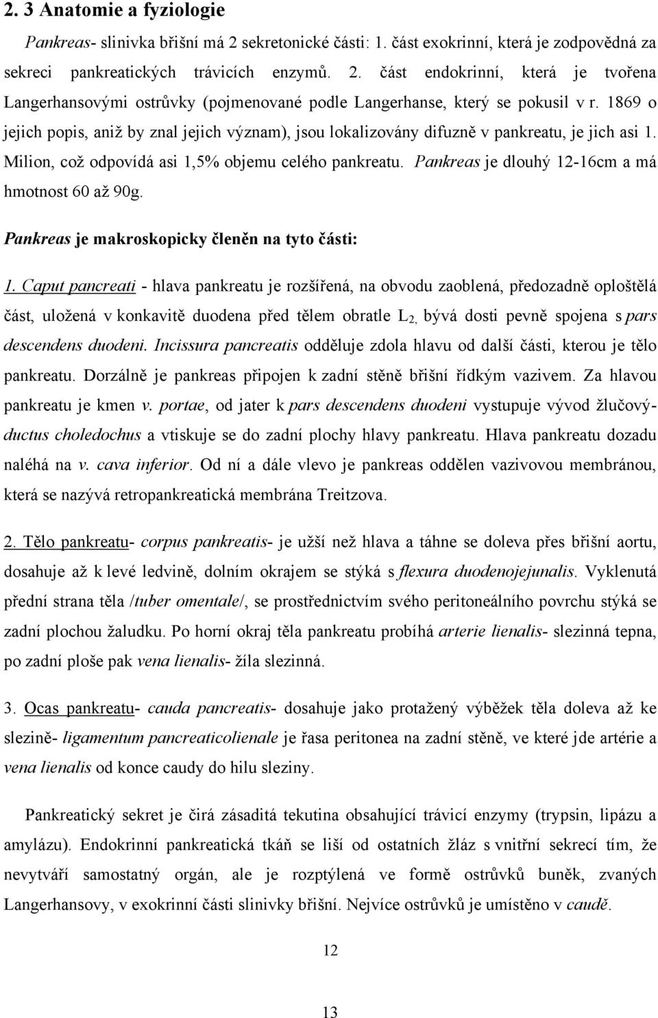 Pankreas je dlouhý 12-16cm a má hmotnost 60 aţ 90g. Pankreas je makroskopicky členěn na tyto části: 1.