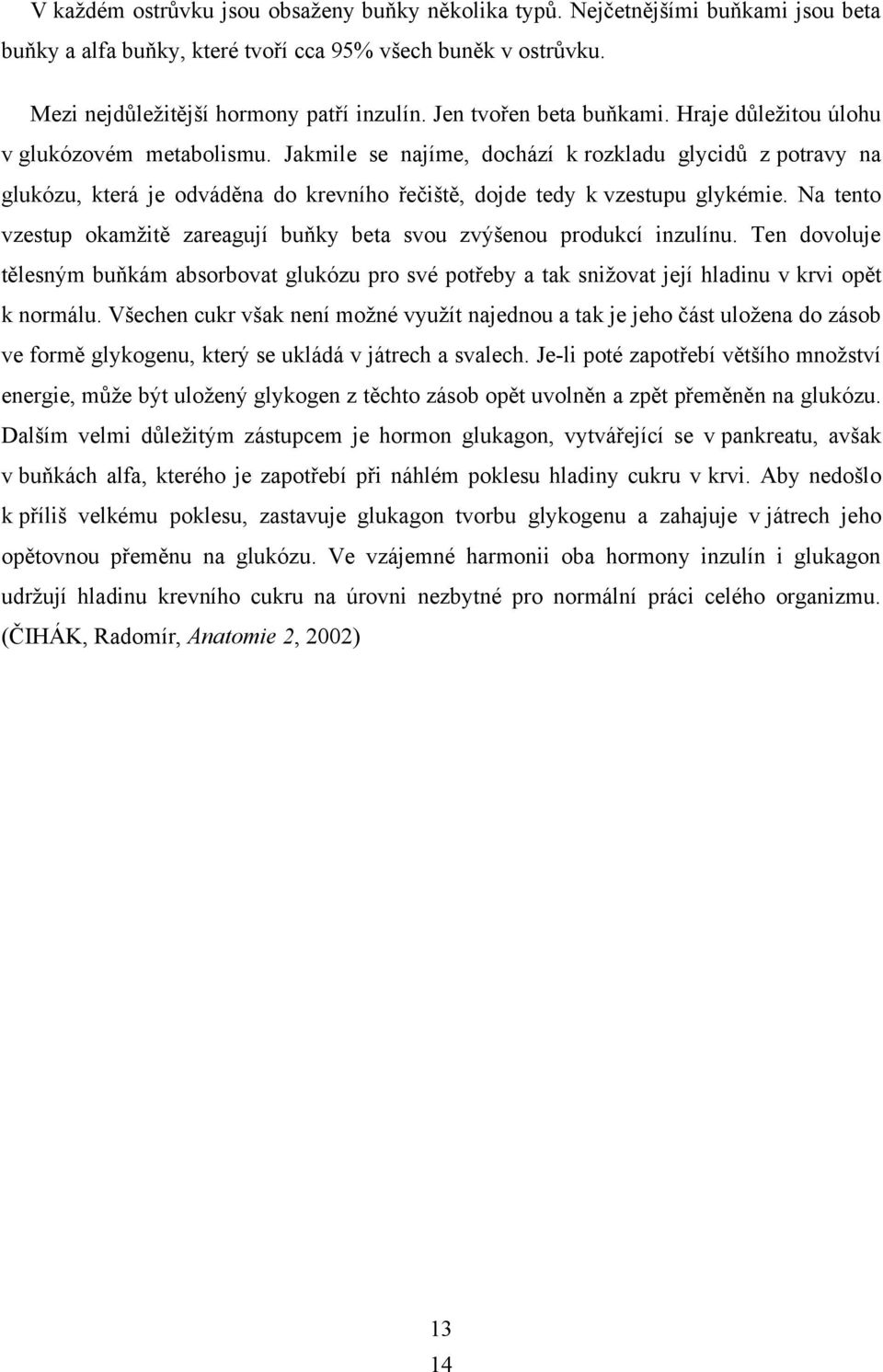 Jakmile se najíme, dochází k rozkladu glycidů z potravy na glukózu, která je odváděna do krevního řečiště, dojde tedy k vzestupu glykémie.