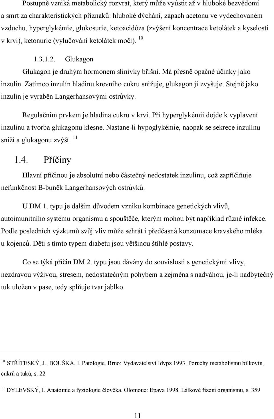 Má přesně opačné účinky jako inzulín. Zatímco inzulín hladinu krevního cukru snižuje, glukagon ji zvyšuje. Stejně jako inzulín je vyráběn Langerhansovými ostrůvky.